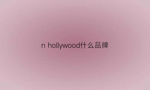 nhollywood什么品牌(hoolywood是什么品牌)